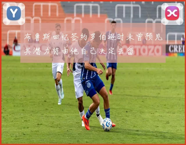 布鲁斯回忆签约罗伯逊时未曾预见其潜力将由他自己决定去留