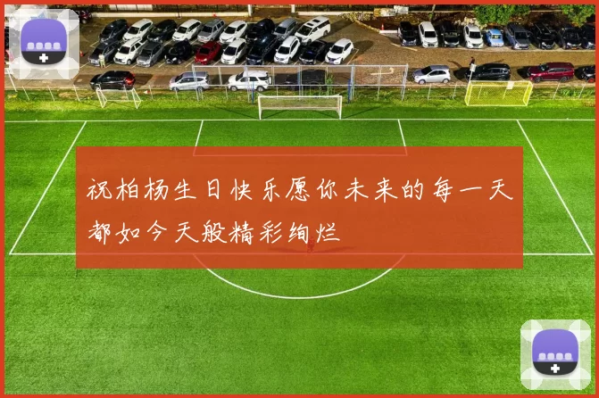 祝柏杨生日快乐愿你未来的每一天都如今天般精彩绚烂
