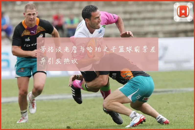 蒂格谈老詹与哈珀之子篮球前景差异引发热议
