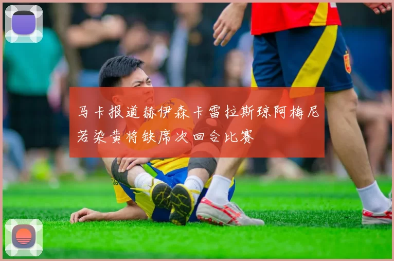 马卡报道赫伊森卡雷拉斯琼阿梅尼若染黄将缺席次回合比赛