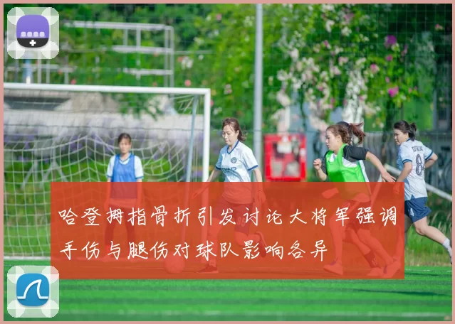 哈登拇指骨折引发讨论大将军强调手伤与腿伤对球队影响各异