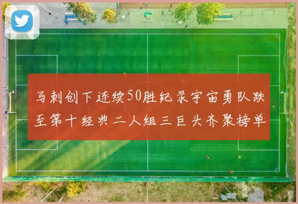 马刺创下连续50胜纪录宇宙勇队跌至第十经典二人组三巨头齐聚榜单