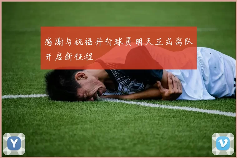 感谢与祝福并行球员明天正式离队开启新征程