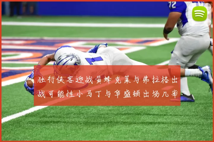 独行侠客迎战黄蜂克莱与弗拉格出战可能性小马丁与华盛顿出场几率高