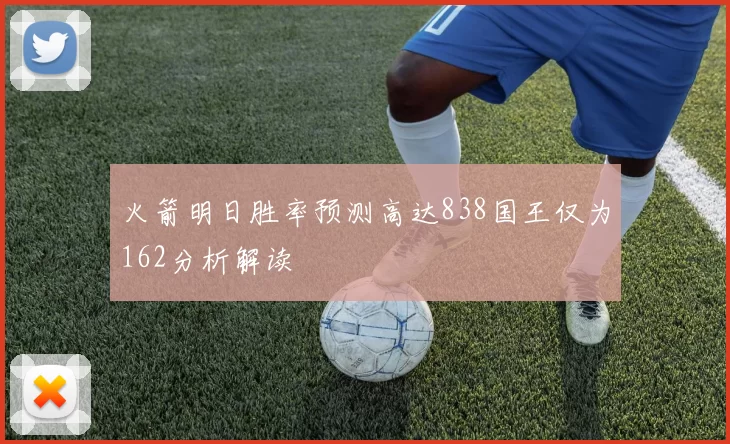 火箭明日胜率预测高达838国王仅为162分析解读