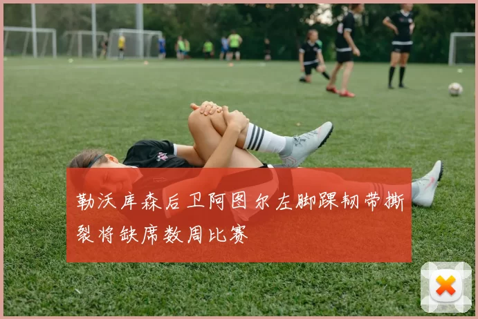 勒沃库森后卫阿图尔左脚踝韧带撕裂将缺席数周比赛