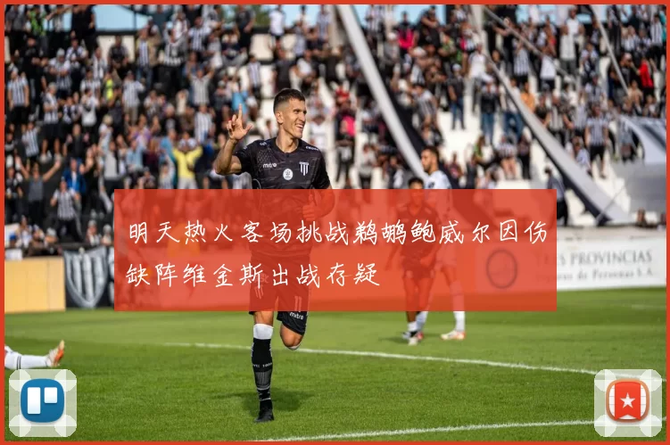 明天热火客场挑战鹈鹕鲍威尔因伤缺阵维金斯出战存疑