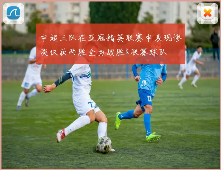 中超三队在亚冠精英联赛中表现惨淡仅获两胜全为战胜K联赛球队