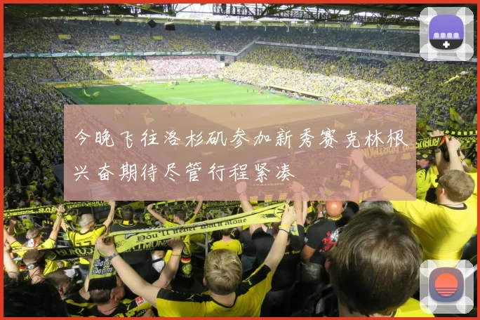 今晚飞往洛杉矶参加新秀赛克林根兴奋期待尽管行程紧凑