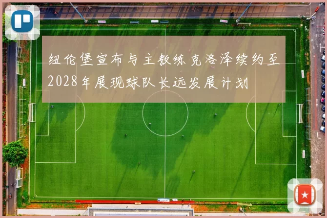 纽伦堡宣布与主教练克洛泽续约至2028年展现球队长远发展计划